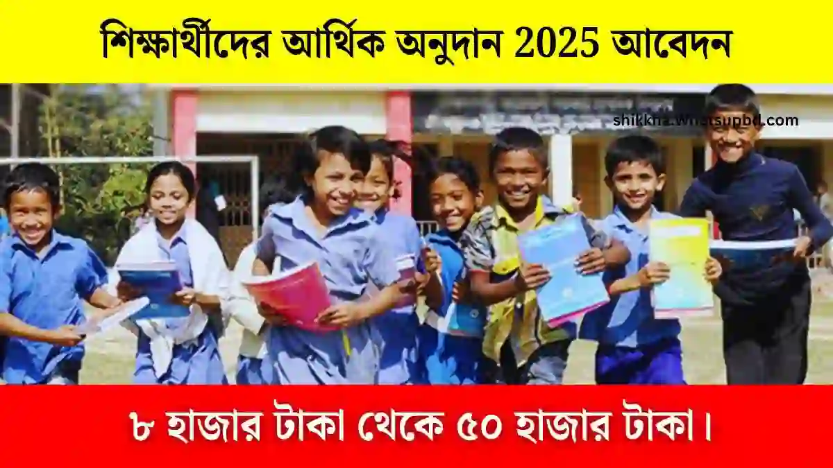 শিক্ষার্থীদের আর্থিক অনুদান 2025 আবেদন। ৮ হাজার টাকা থেকে ৫০ হাজার টাকা।